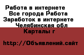   Работа в интернете!!! - Все города Работа » Заработок в интернете   . Челябинская обл.,Карталы г.